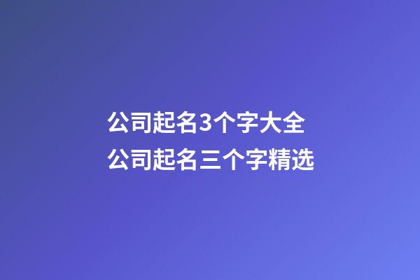 公司起名3个字大全 公司起名三个字精选-第1张-公司起名-玄机派